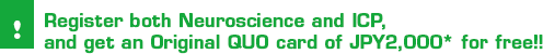 Register both Neuroscience and ICP, and get an Original QUO card of JPY2,000* for free!!
